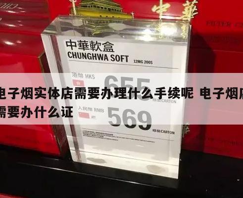 电子烟实体店需要办理什么手续呢 电子烟店需要办什么证