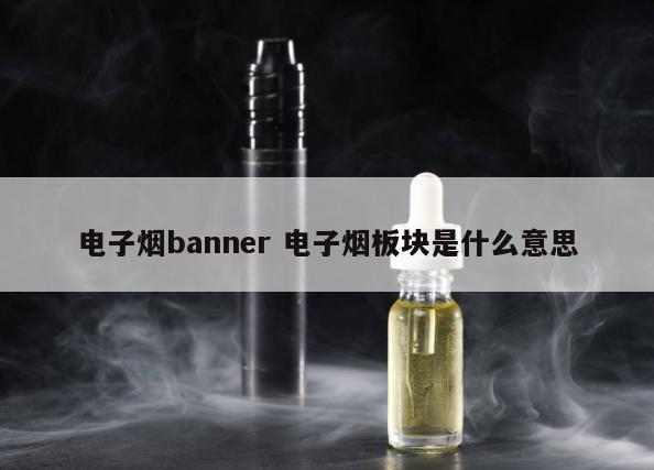 电子烟banner 电子烟板块是什么意思