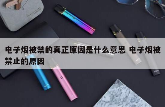 电子烟被禁的真正原因是什么意思 电子烟被禁止的原因