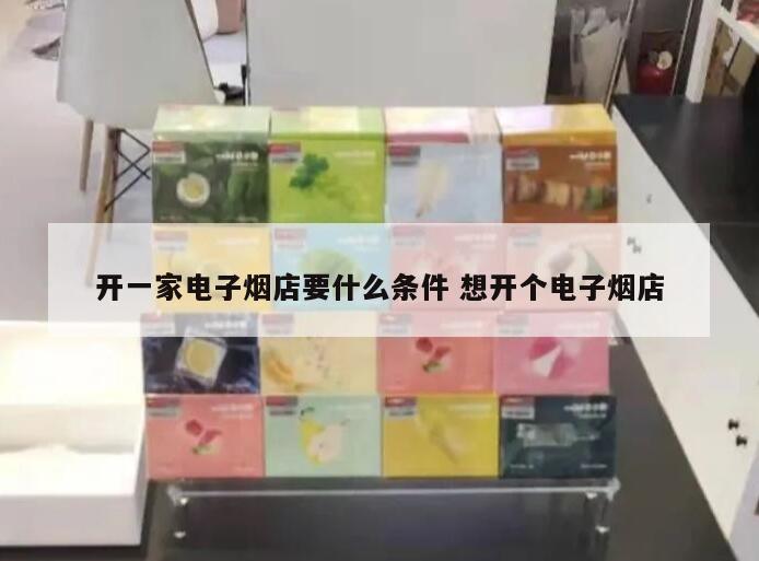 开一家电子烟店要什么条件 想开个电子烟店