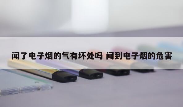 闻了电子烟的气有坏处吗 闻到电子烟的危害