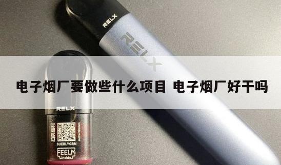 电子烟厂要做些什么项目 电子烟厂好干吗