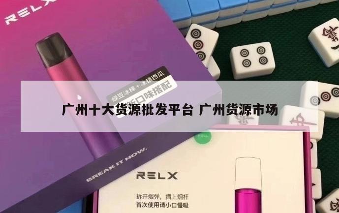 广州十大货源批发平台 广州货源市场