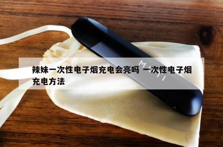 辣妹一次性电子烟充电会亮吗 一次性电子烟充电方法