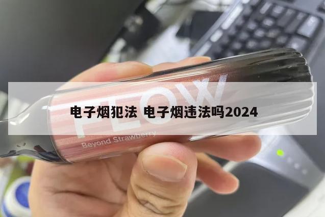 电子烟犯法 电子烟违法吗2024
