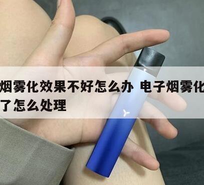 电子烟雾化效果不好怎么办 电子烟雾化器不出雾了怎么处理