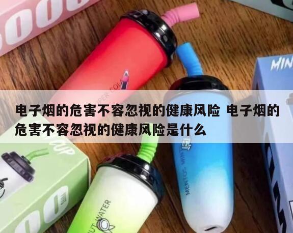 电子烟的危害不容忽视的健康风险 电子烟的危害不容忽视的健康风险是什么