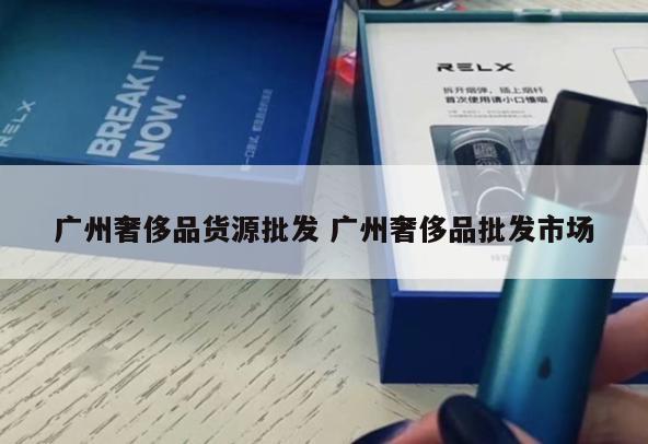 广州奢侈品货源批发 广州奢侈品批发市场